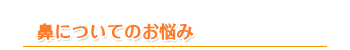 鼻についてのお悩み