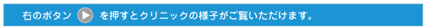 右のボタンを押すとクリニックの様子がご覧いただけます。